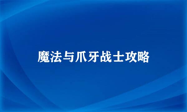 魔法与爪牙战士攻略