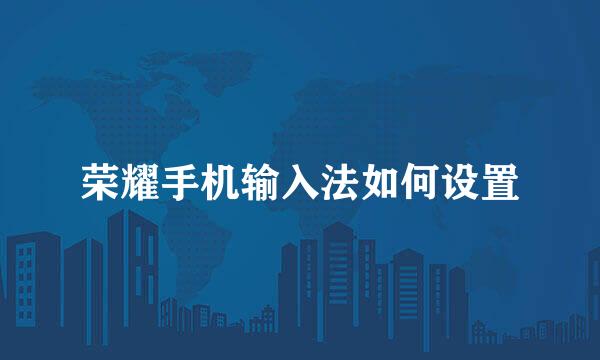 荣耀手机输入法如何设置