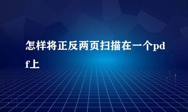 怎样将正反两页扫描在一个pdf上