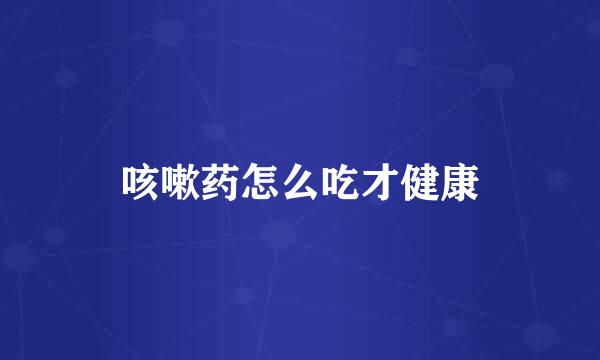 咳嗽药怎么吃才健康