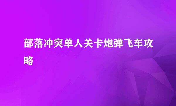 部落冲突单人关卡炮弹飞车攻略