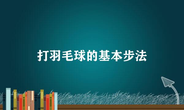打羽毛球的基本步法