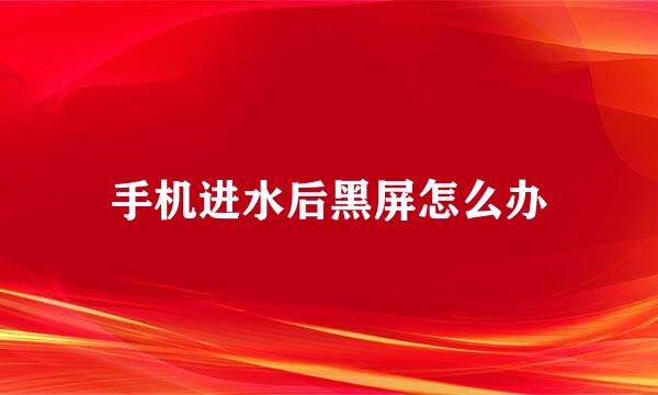 手机进水后黑屏怎么办