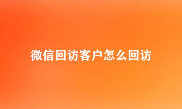微信回访客户怎么回访