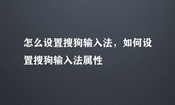 怎么设置搜狗输入法，如何设置搜狗输入法属性