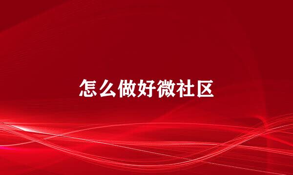 怎么做好微社区