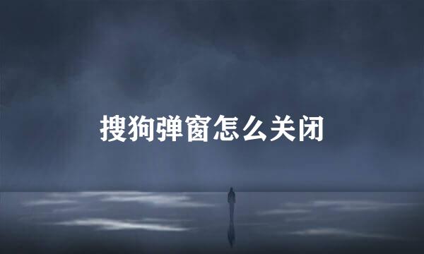 搜狗弹窗怎么关闭