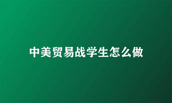 中美贸易战学生怎么做