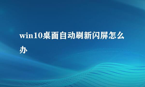 win10桌面自动刷新闪屏怎么办