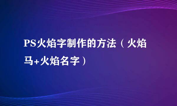 PS火焰字制作的方法（火焰马+火焰名字）