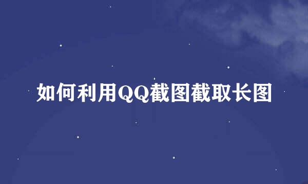 如何利用QQ截图截取长图