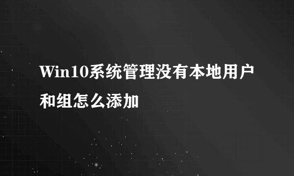 Win10系统管理没有本地用户和组怎么添加