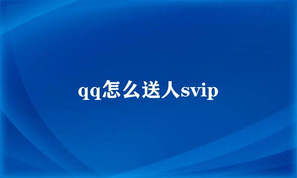 qq怎么送人svip