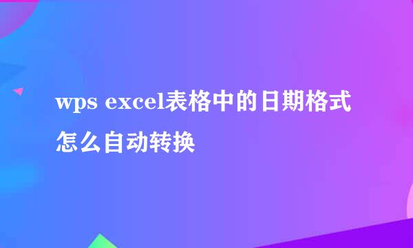 wps excel表格中的日期格式怎么自动转换