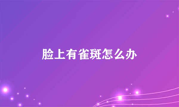 脸上有雀斑怎么办