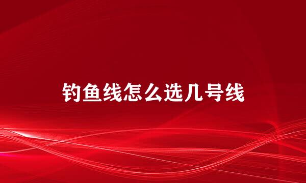 钓鱼线怎么选几号线