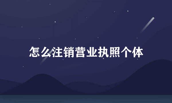 怎么注销营业执照个体