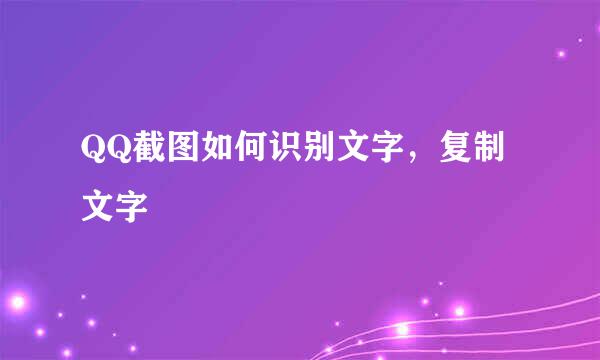 QQ截图如何识别文字，复制文字