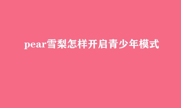 pear雪梨怎样开启青少年模式
