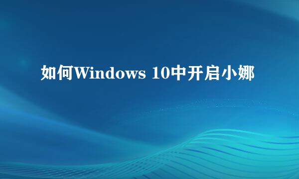 如何Windows 10中开启小娜