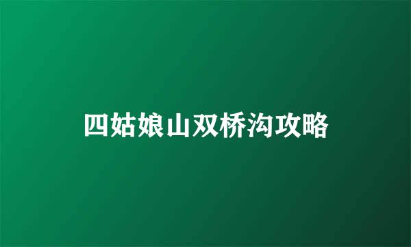 四姑娘山双桥沟攻略