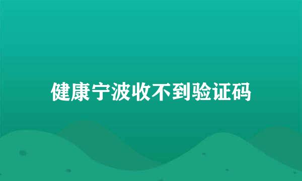 健康宁波收不到验证码