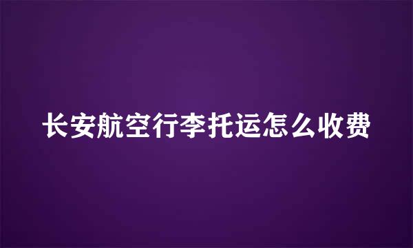 长安航空行李托运怎么收费