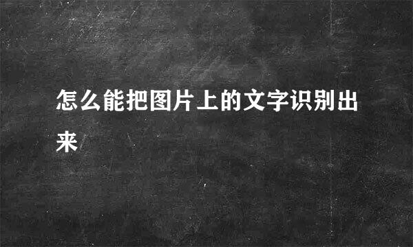 怎么能把图片上的文字识别出来