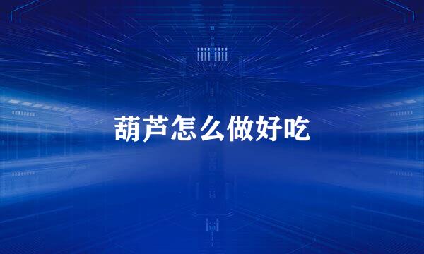 葫芦怎么做好吃