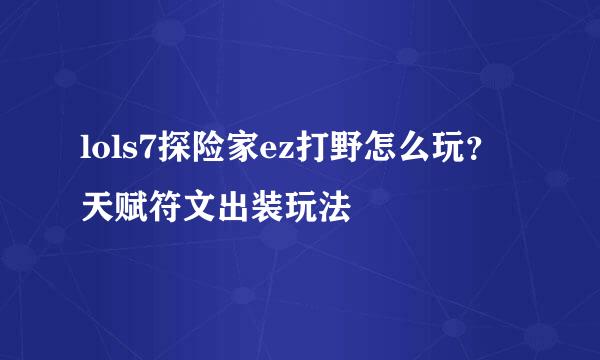 lols7探险家ez打野怎么玩？天赋符文出装玩法