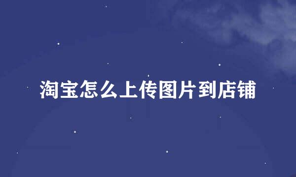 淘宝怎么上传图片到店铺