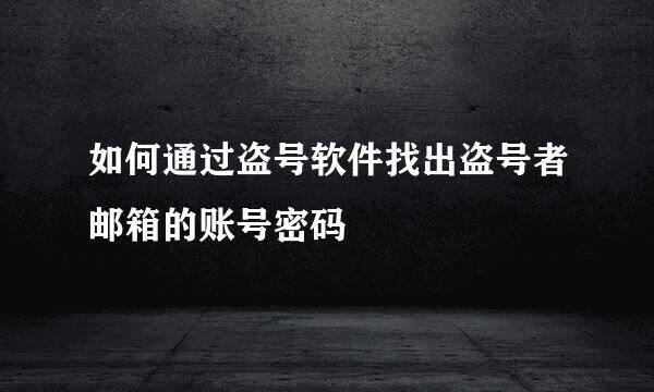 如何通过盗号软件找出盗号者邮箱的账号密码
