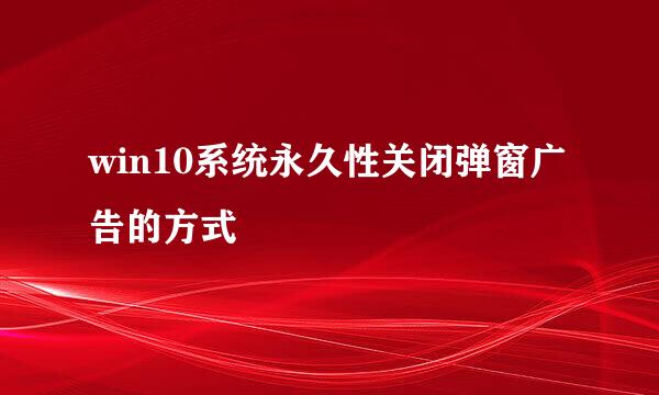 win10系统永久性关闭弹窗广告的方式