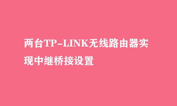 两台TP-LINK无线路由器实现中继桥接设置