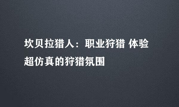 坎贝拉猎人：职业狩猎 体验超仿真的狩猎氛围