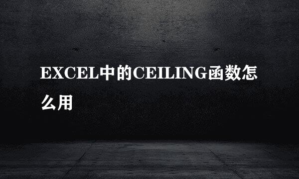 EXCEL中的CEILING函数怎么用