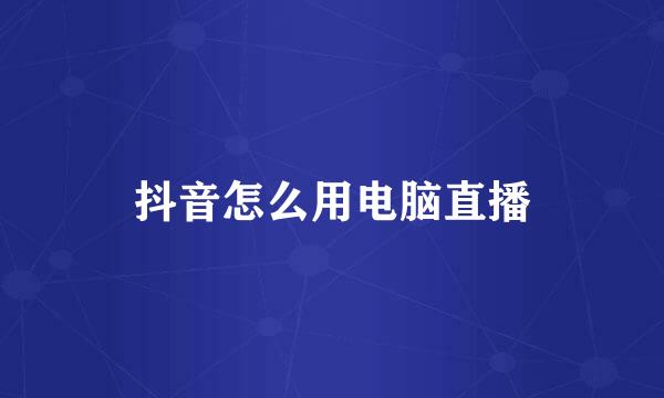 抖音怎么用电脑直播