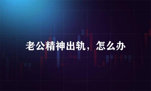老公精神出轨，怎么办
