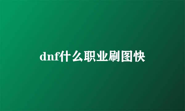 dnf什么职业刷图快