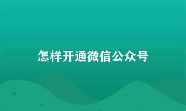 怎样开通微信公众号