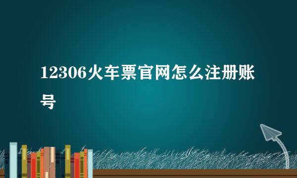 12306火车票官网怎么注册账号