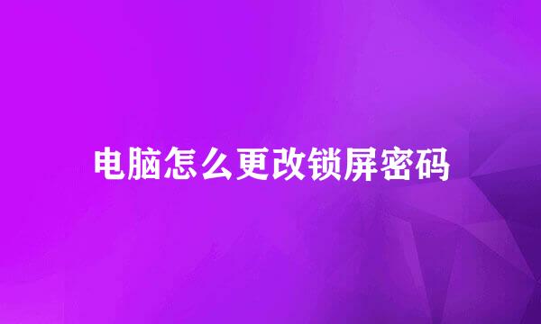 电脑怎么更改锁屏密码