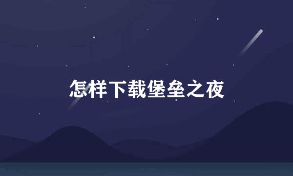 怎样下载堡垒之夜