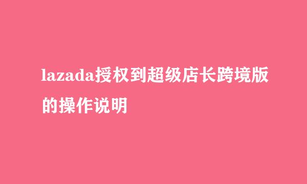 lazada授权到超级店长跨境版的操作说明