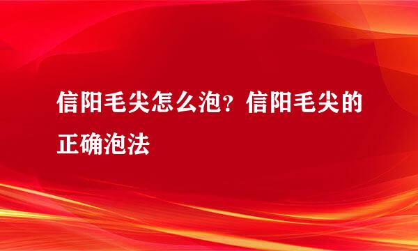 信阳毛尖怎么泡？信阳毛尖的正确泡法