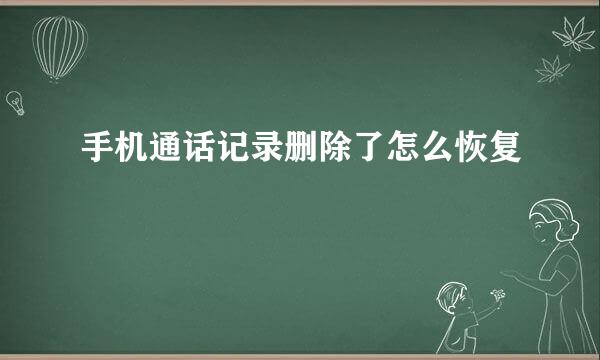 手机通话记录删除了怎么恢复