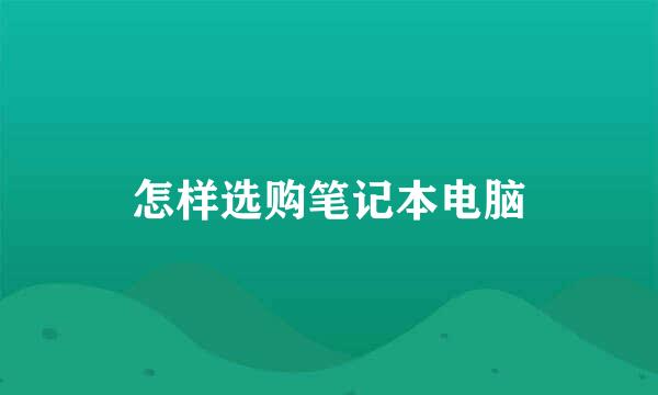 怎样选购笔记本电脑