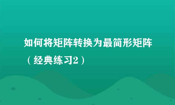 如何将矩阵转换为最简形矩阵（经典练习2）