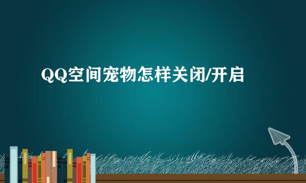 QQ空间宠物怎样关闭/开启