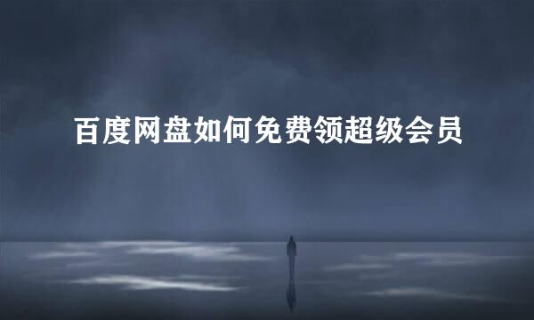 百度网盘如何免费领超级会员